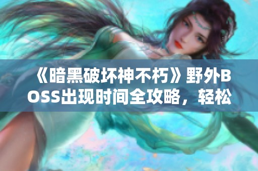 《暗黑破坏神不朽》野外BOSS出现时间全攻略，轻松获取极品装备！