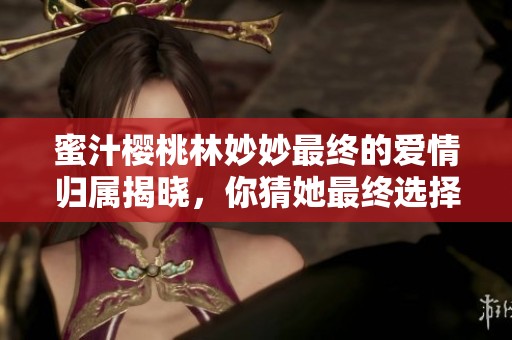 蜜汁樱桃林妙妙最终的爱情归属揭晓，你猜她最终选择了谁？