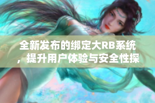 全新发布的绑定大RB系统，提升用户体验与安全性探索