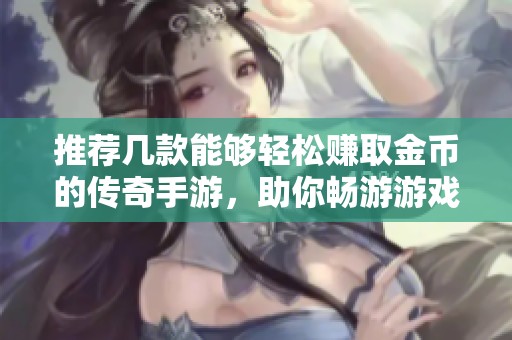 推荐几款能够轻松赚取金币的传奇手游，助你畅游游戏世界