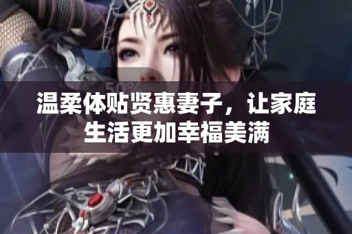 温柔体贴贤惠妻子，让家庭生活更加幸福美满