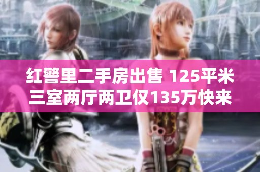 红警里二手房出售 125平米三室两厅两卫仅135万快来抢购