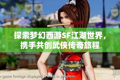 探索梦幻西游SF江湖世界，携手共创武侠传奇旅程