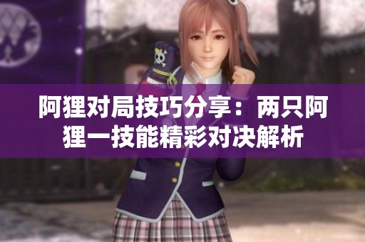阿狸对局技巧分享：两只阿狸一技能精彩对决解析