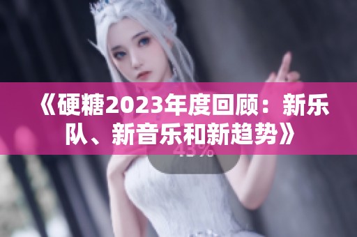 《硬糖2023年度回顾：新乐队、新音乐和新趋势》