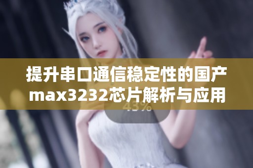 提升串口通信稳定性的国产max3232芯片解析与应用探讨