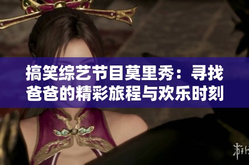 搞笑综艺节目莫里秀：寻找爸爸的精彩旅程与欢乐时刻