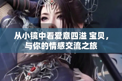 从小镜中看爱意四溢 宝贝，与你的情感交流之旅