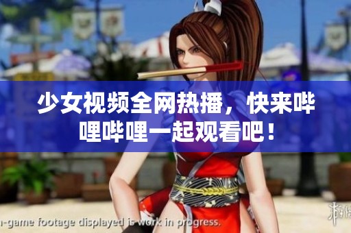少女视频全网热播，快来哔哩哔哩一起观看吧！