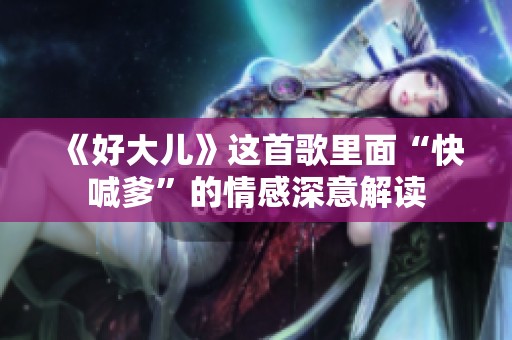 《好大儿》这首歌里面“快喊爹”的情感深意解读