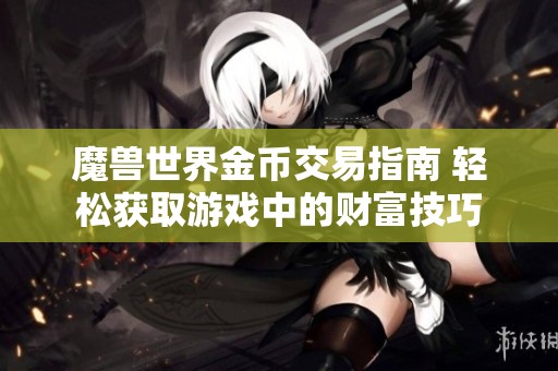 魔兽世界金币交易指南 轻松获取游戏中的财富技巧