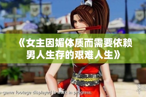 《女主因媚体质而需要依赖男人生存的艰难人生》