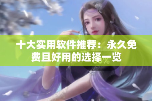 十大实用软件推荐：永久免费且好用的选择一览