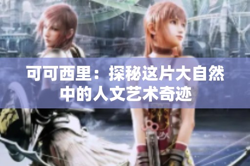 可可西里：探秘这片大自然中的人文艺术奇迹