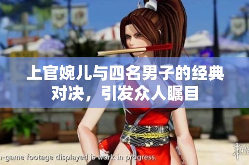 上官婉儿与四名男子的经典对决，引发众人瞩目