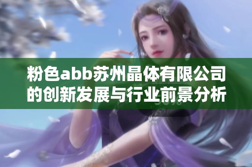 粉色abb苏州晶体有限公司的创新发展与行业前景分析