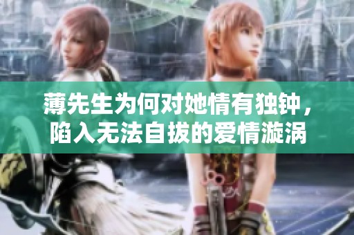 薄先生为何对她情有独钟，陷入无法自拔的爱情漩涡