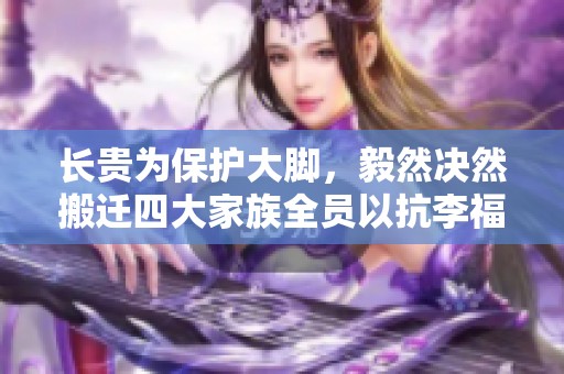 长贵为保护大脚，毅然决然搬迁四大家族全员以抗李福侵扰