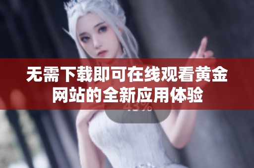 无需下载即可在线观看黄金网站的全新应用体验