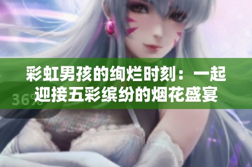 彩虹男孩的绚烂时刻：一起迎接五彩缤纷的烟花盛宴