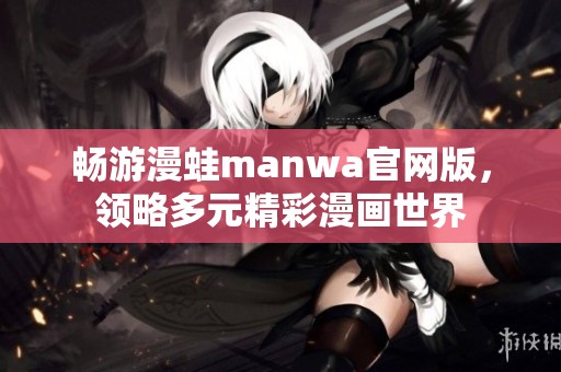 畅游漫蛙manwa官网版，领略多元精彩漫画世界