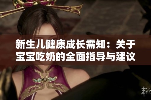 新生儿健康成长需知：关于宝宝吃奶的全面指导与建议
