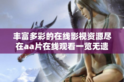 丰富多彩的在线影视资源尽在aa片在线观看一览无遗