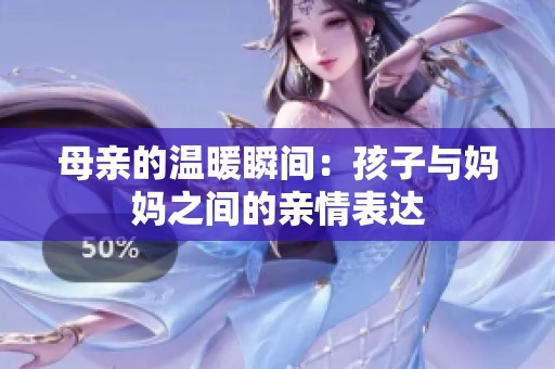 母亲的温暖瞬间：孩子与妈妈之间的亲情表达