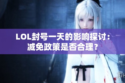 LOL封号一天的影响探讨：减免政策是否合理？