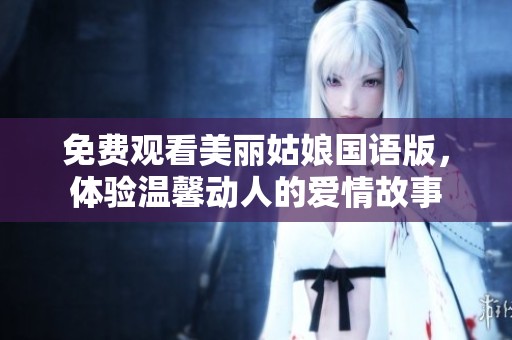 免费观看美丽姑娘国语版，体验温馨动人的爱情故事