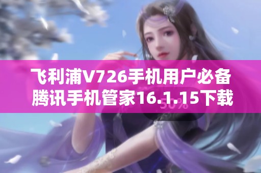 飞利浦V726手机用户必备 腾讯手机管家16.1.15下载指南