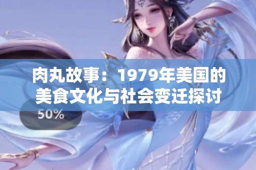 肉丸故事：1979年美国的美食文化与社会变迁探讨