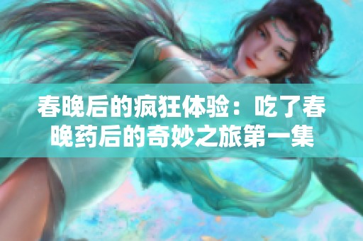春晚后的疯狂体验：吃了春晚药后的奇妙之旅第一集