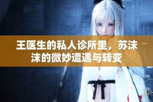 王医生的私人诊所里，苏沫沫的微妙遭遇与转变