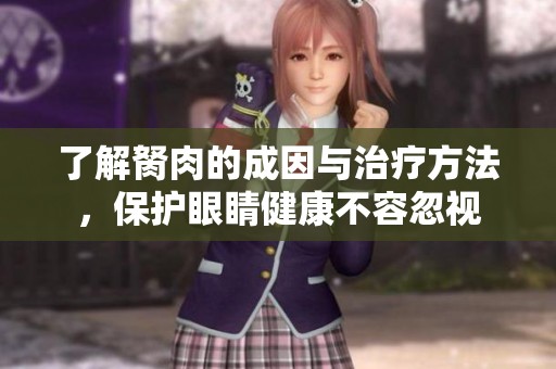 了解胬肉的成因与治疗方法，保护眼睛健康不容忽视