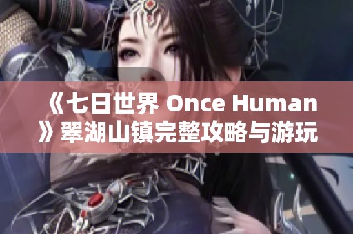 《七日世界 Once Human》翠湖山镇完整攻略与游玩小贴士分享
