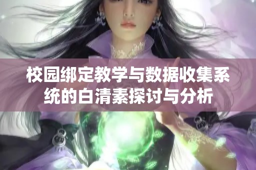 校园绑定教学与数据收集系统的白清素探讨与分析