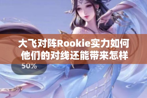大飞对阵Rookie实力如何 他们的对线还能带来怎样的精彩？