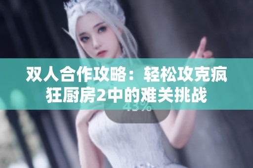 双人合作攻略：轻松攻克疯狂厨房2中的难关挑战