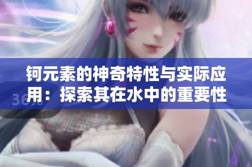 钶元素的神奇特性与实际应用：探索其在水中的重要性