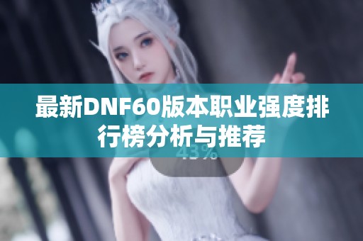 最新DNF60版本职业强度排行榜分析与推荐