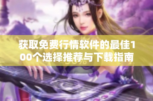 获取免费行情软件的最佳100个选择推荐与下载指南