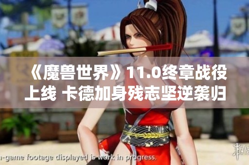 《魔兽世界》11.0终章战役上线 卡德加身残志坚逆袭归来