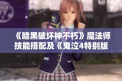 《暗黑破坏神不朽》魔法师技能搭配及《鬼泣4特别版》修改器使用指南