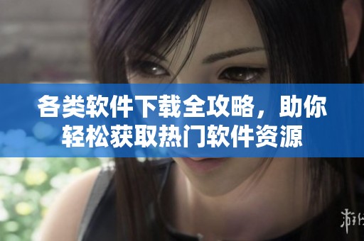 各类软件下载全攻略，助你轻松获取热门软件资源