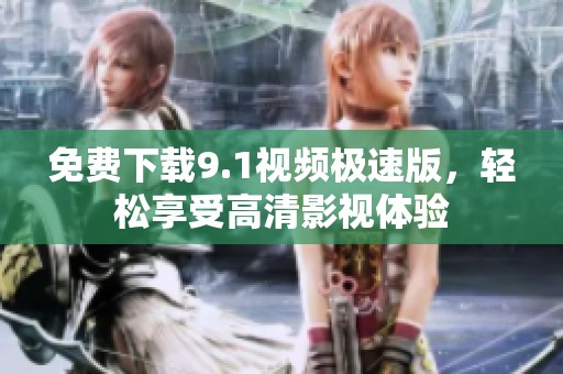 免费下载9.1视频极速版，轻松享受高清影视体验