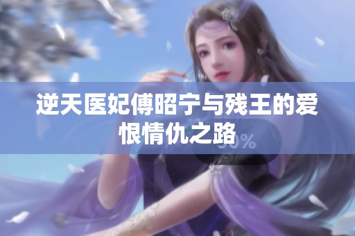 逆天医妃傅昭宁与残王的爱恨情仇之路