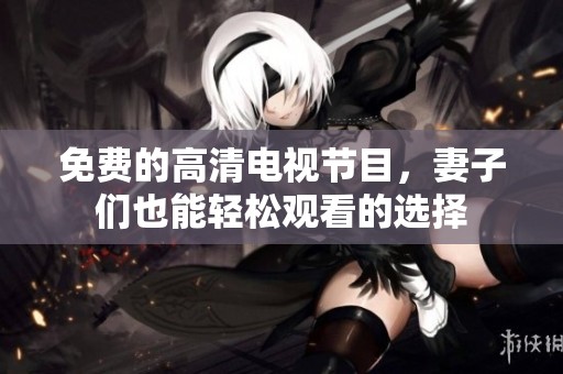 免费的高清电视节目，妻子们也能轻松观看的选择