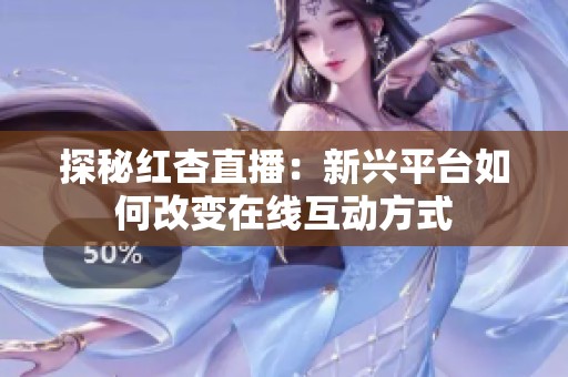 探秘红杏直播：新兴平台如何改变在线互动方式