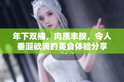 年下双楠，肉质丰腴，令人垂涎欲滴的美食体验分享